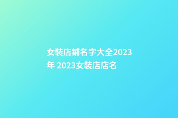 女裝店鋪名字大全2023年 2023女裝店店名-第1張-店鋪起名-玄機派